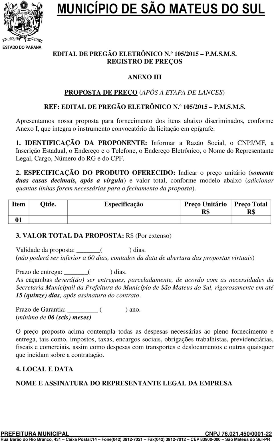 1. IDENTIFICAÇÃO DA PROPONENTE: Informar a Razão Social, o CNPJ/MF, a Inscrição Estadual, o Endereço e o Telefone, o Endereço Eletrônico, o Nome do Representante Legal, Cargo, Número do RG e do CPF.