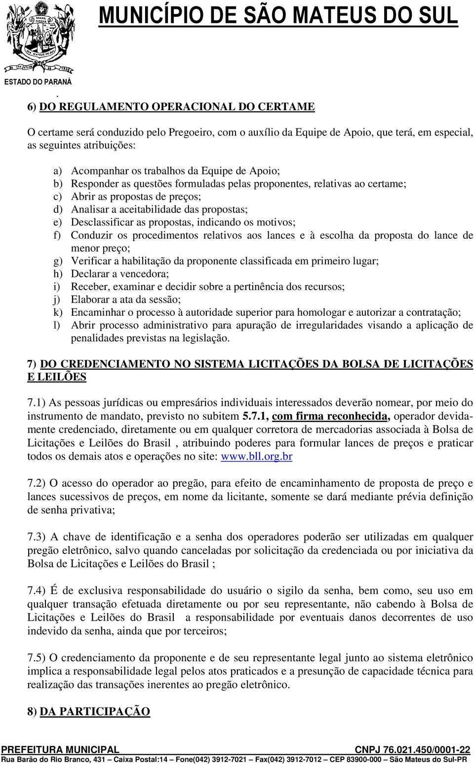 propostas, indicando os motivos; f) Conduzir os procedimentos relativos aos lances e à escolha da proposta do lance de menor preço; g) Verificar a habilitação da proponente classificada em primeiro