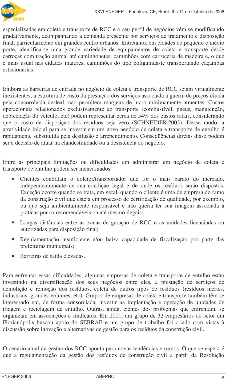 Entretanto, em cidades de pequeno e médio porte, identifica-se uma grande variedade de equipamentos de coleta e transporte desde carroças com tração animal até caminhonetes, caminhões com carroceria