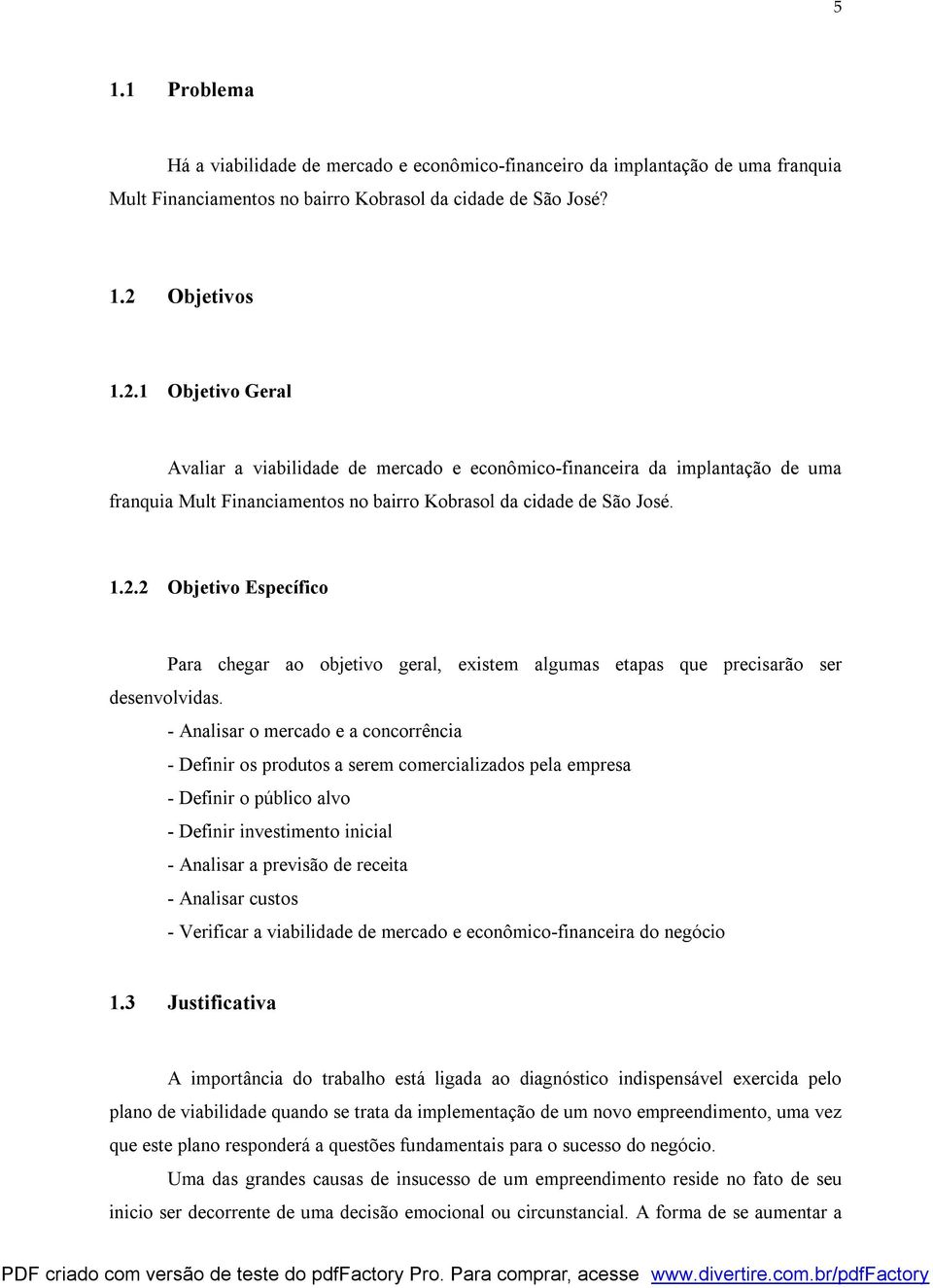 - Analisar o mercado e a concorrência - Definir os produtos a serem comercializados pela empresa - Definir o público alvo - Definir investimento inicial - Analisar a previsão de receita - Analisar