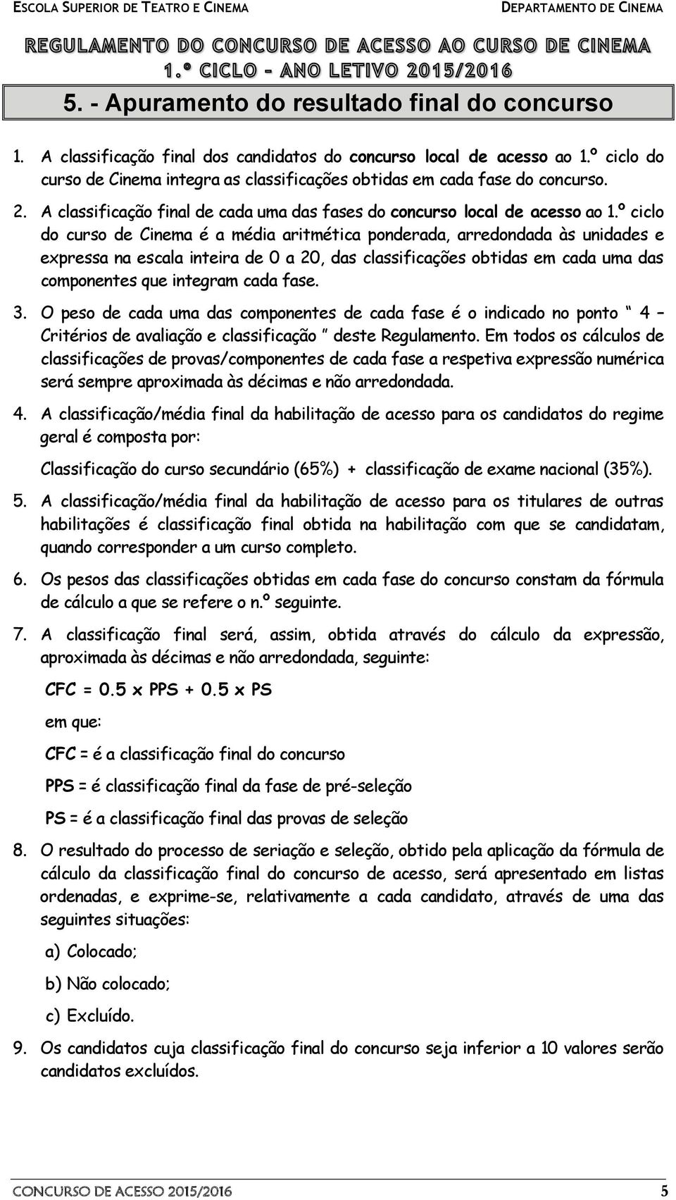 º ciclo do curso de Cinema é a média aritmética ponderada, arredondada às unidades e expressa na escala inteira de 0 a 20, das classificações obtidas em cada uma das componentes que integram cada