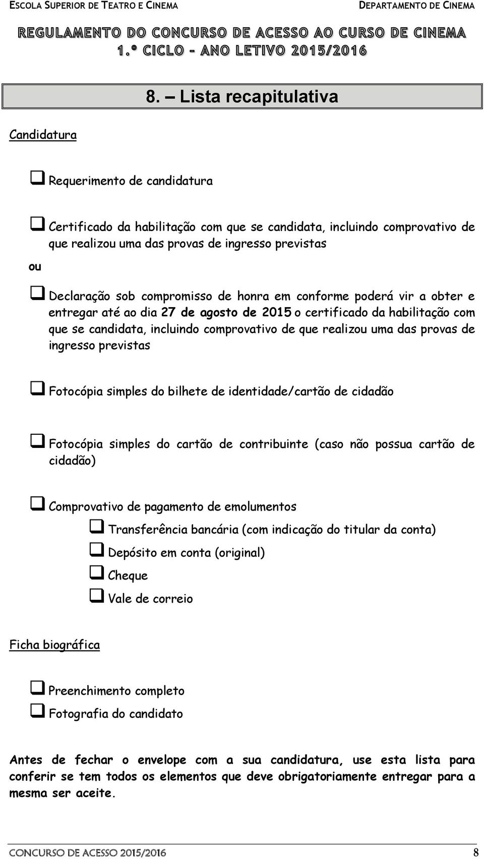 uma das provas de ingresso previstas Fotocópia simples do bilhete de identidade/cartão de cidadão Fotocópia simples do cartão de contribuinte (caso não possua cartão de cidadão) Comprovativo de