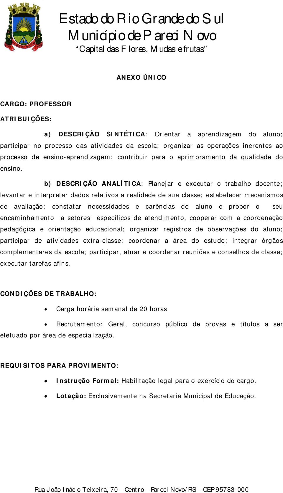 b) DESCRIÇÃO ANALÍTICA: Planejar e executar o trabalho docente; levantar e interpretar dados relativos a realidade de sua classe; estabelecer mecanismos de avaliação; constatar necessidades e