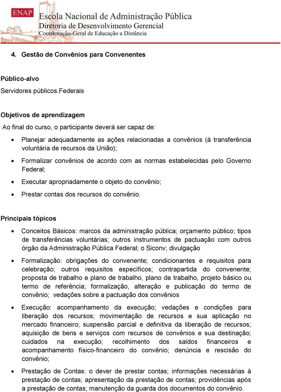 Formalizar convênios de acordo com as normas estabelecidas pelo Governo Federal; Executar apropriadamente o objeto do convênio; Prestar contas dos recursos do convênio.