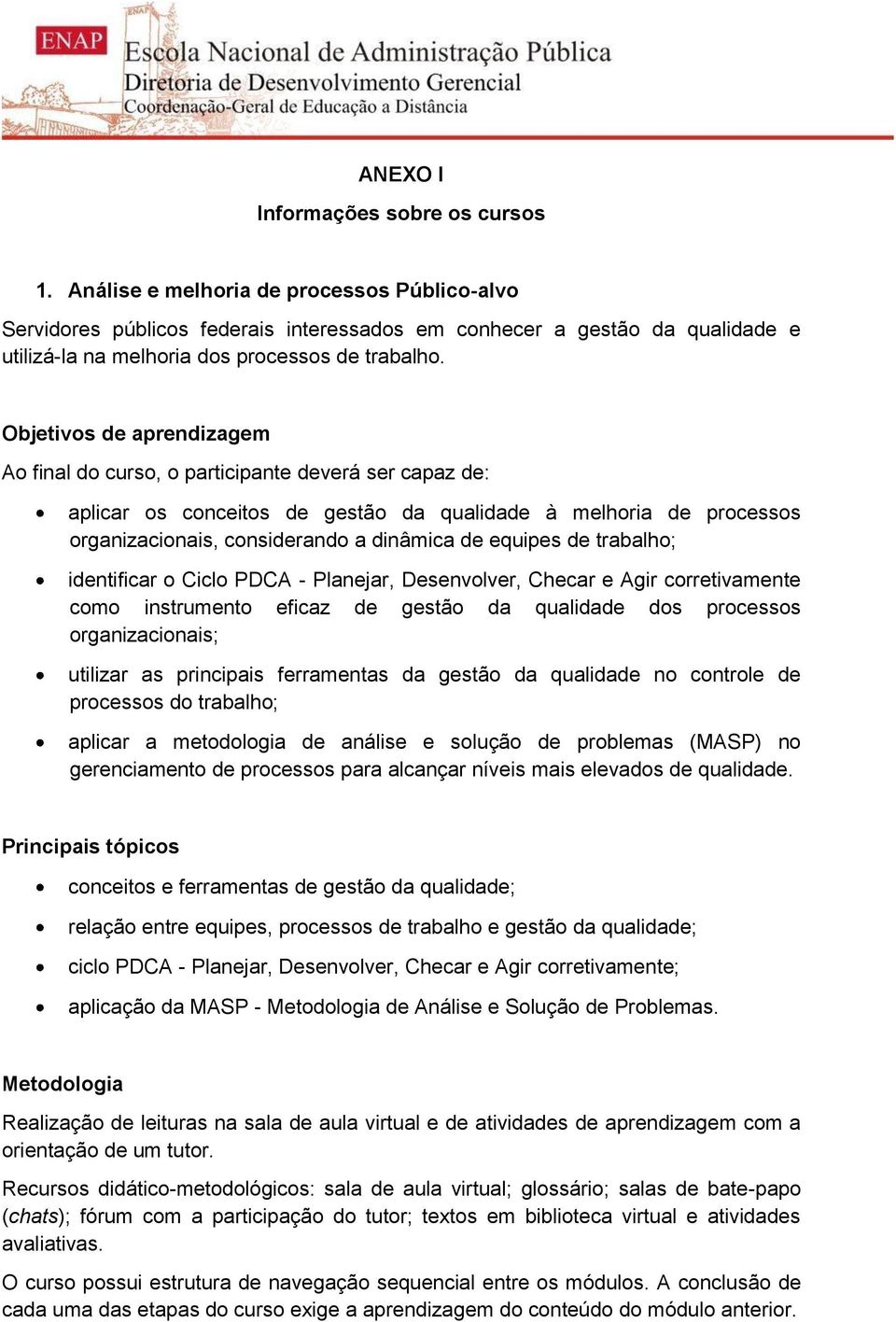 Objetivos de aprendizagem Ao final do curso, o participante deverá ser capaz de: aplicar os conceitos de gestão da qualidade à melhoria de processos organizacionais, considerando a dinâmica de