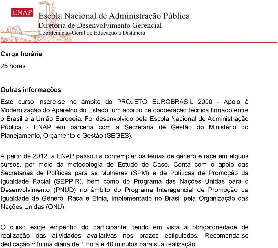 A partir de 2012, a ENAP passou a contemplar os temas de gênero e raça em alguns cursos, por meio da metodologia de Estudo de Caso.