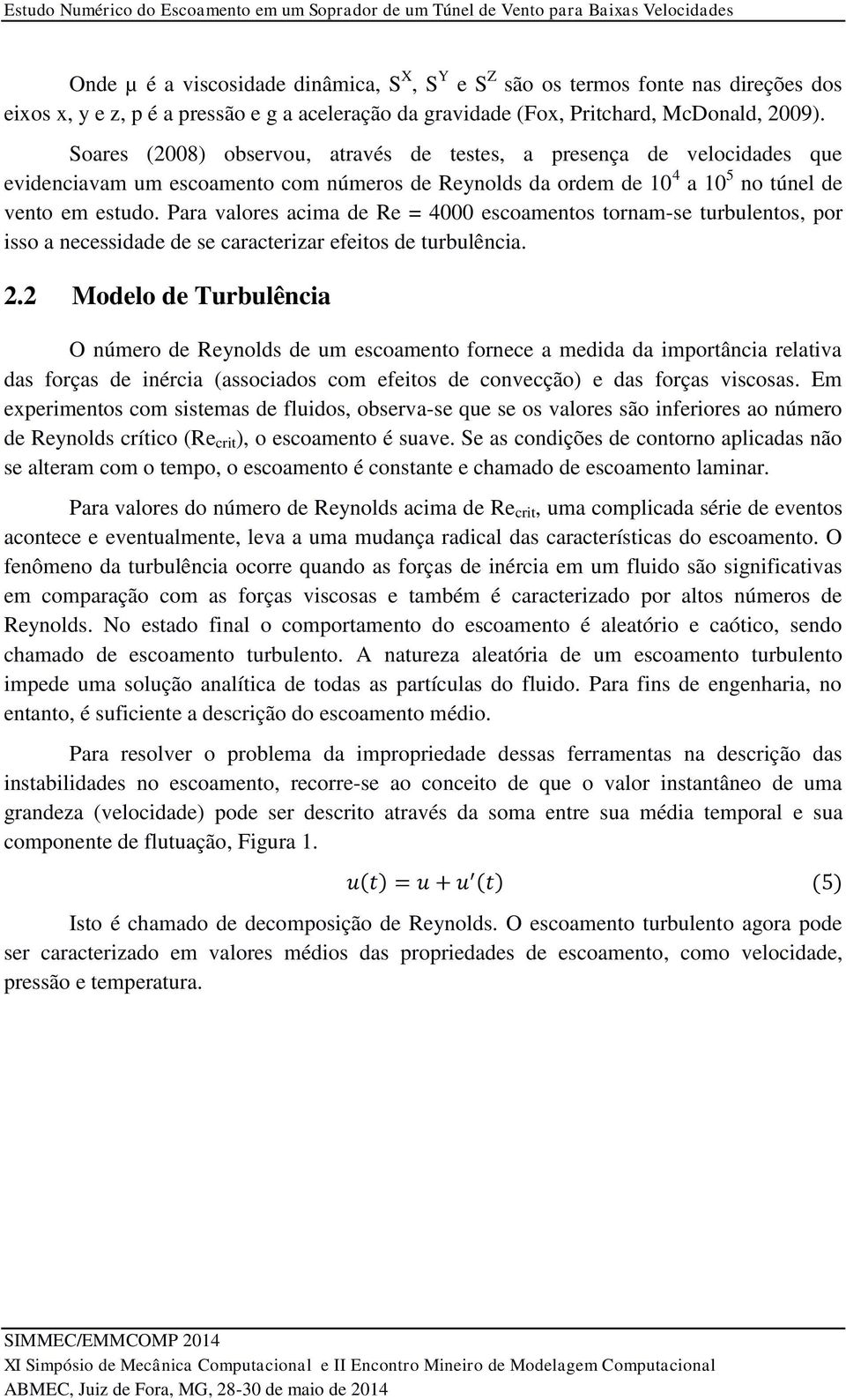 Soares (2008) observou, através de testes, a presença de velocidades que evidenciavam um escoamento com números de Reynolds da ordem de 10 4 a 10 5 no túnel de vento em estudo.