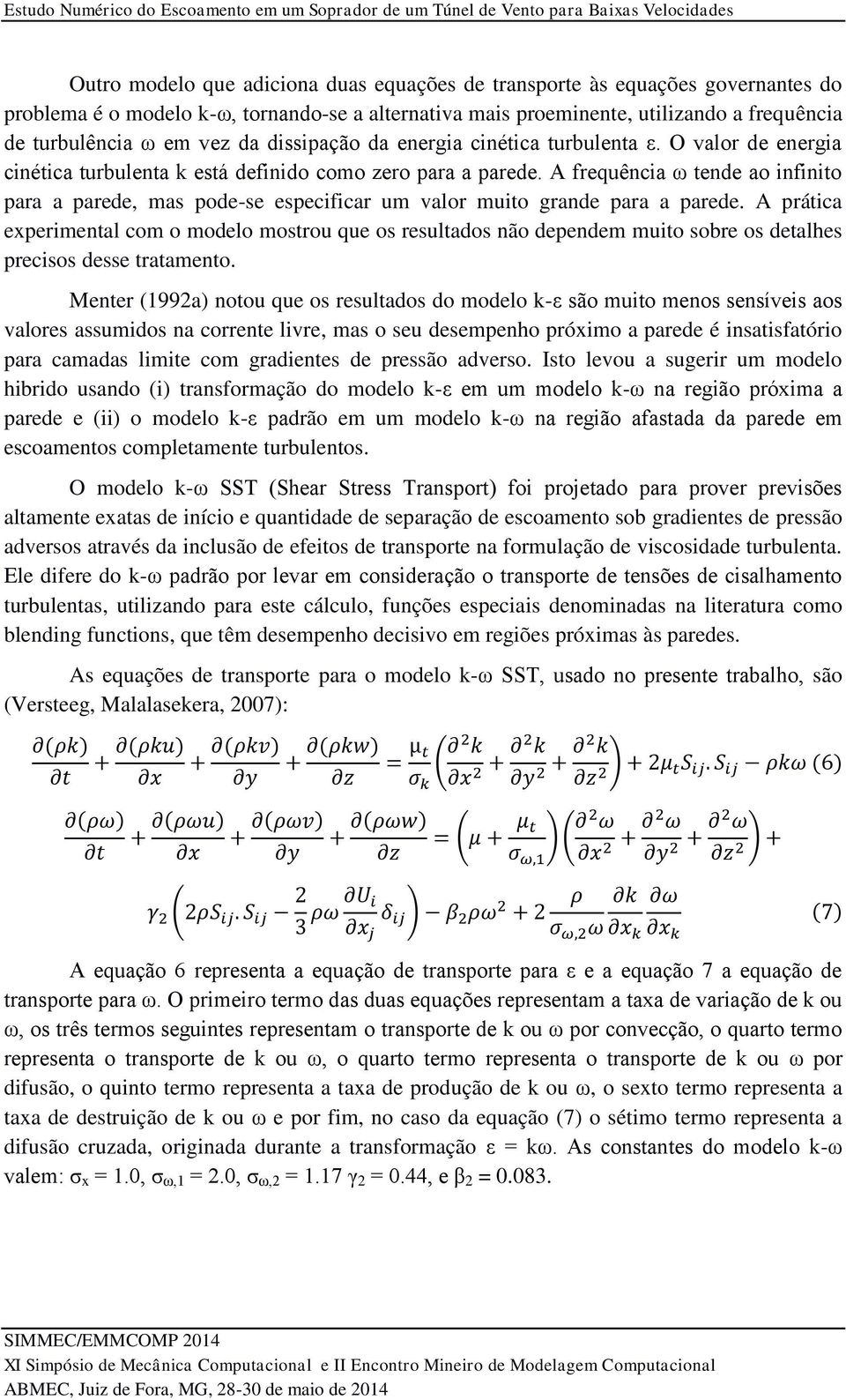 O valor de energia cinética turbulenta k está definido como zero para a parede. A frequência ω tende ao infinito para a parede, mas pode-se especificar um valor muito grande para a parede.