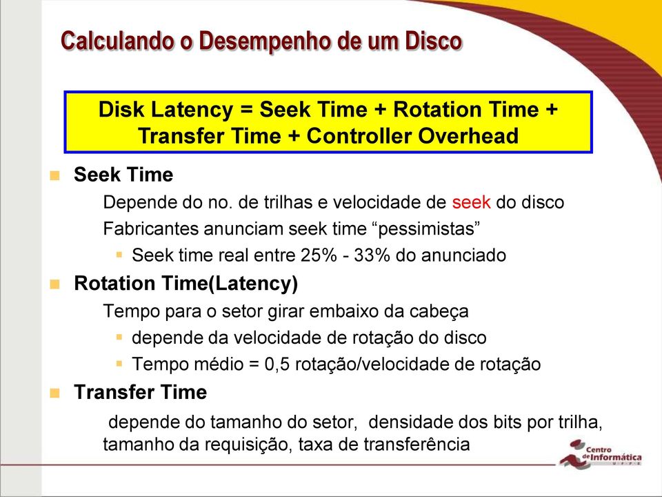 Rotation Time(Latency) Tempo para o setor girar embaixo da cabeça depende da velocidade de rotação do disco Tempo médio = 0,5