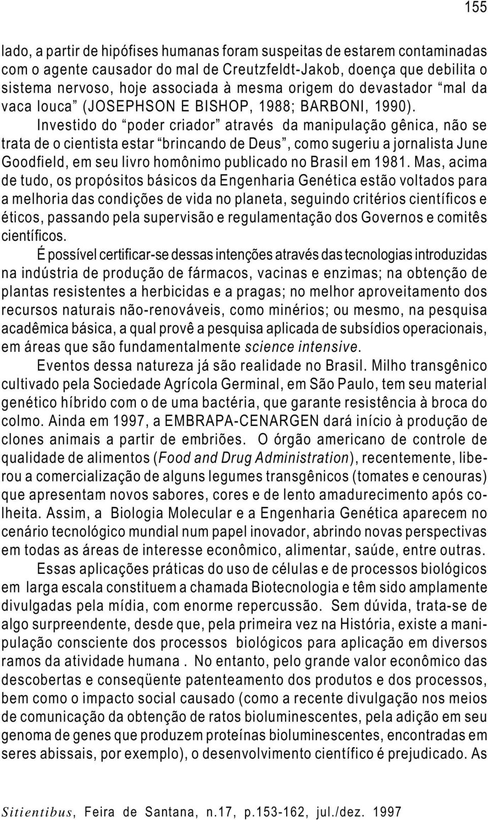 Investido do poder criador através da manipulação gênica, não se trata de o cientista estar brincando de Deus, como sugeriu a jornalista June Goodfield, em seu livro homônimo publicado no Brasil em