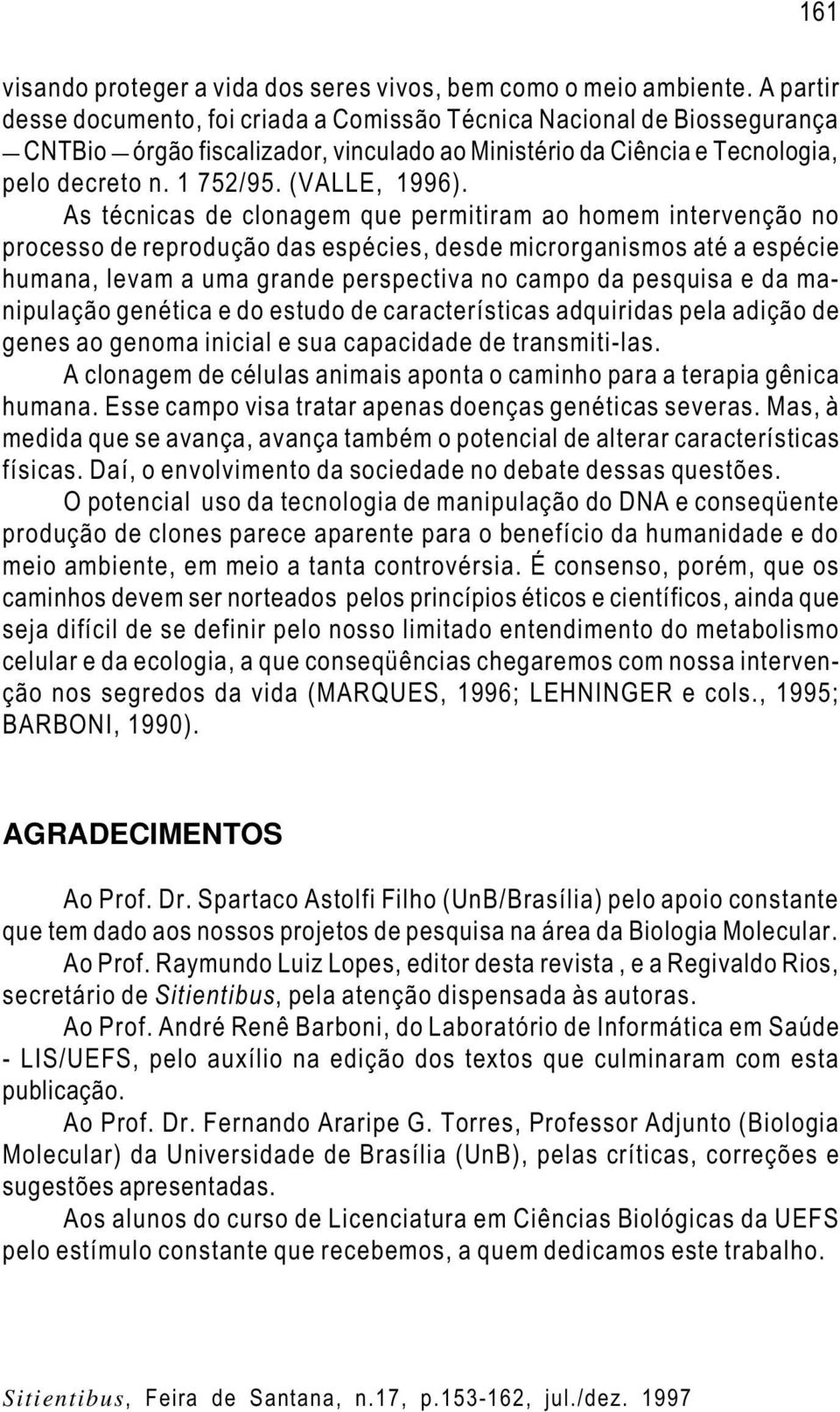 As técnicas de clonagem que permitiram ao homem intervenção no processo de reprodução das espécies, desde microrganismos até a espécie humana, levam a uma grande perspectiva no campo da pesquisa e da