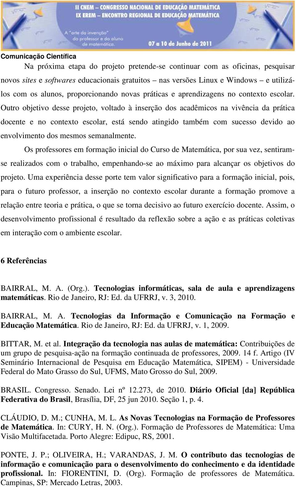 Outro objetivo desse projeto, voltado à inserção dos acadêmicos na vivência da prática docente e no contexto escolar, está sendo atingido também com sucesso devido ao envolvimento dos mesmos