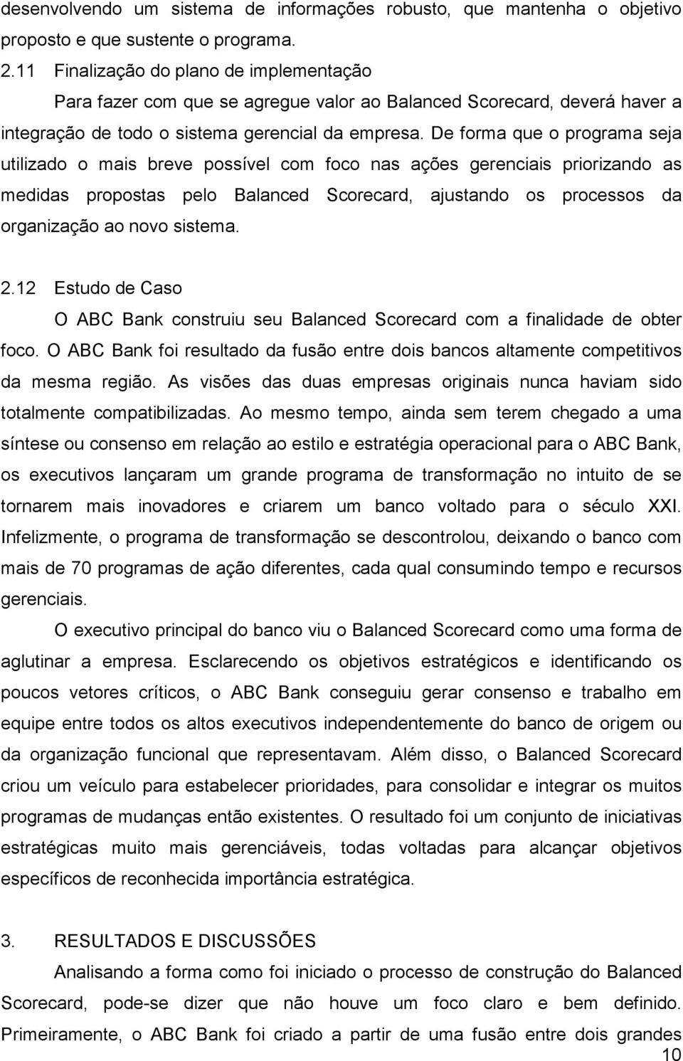 De forma que o programa seja utilizado o mais breve possível com foco nas ações gerenciais priorizando as medidas propostas pelo Balanced Scorecard, ajustando os processos da organização ao novo