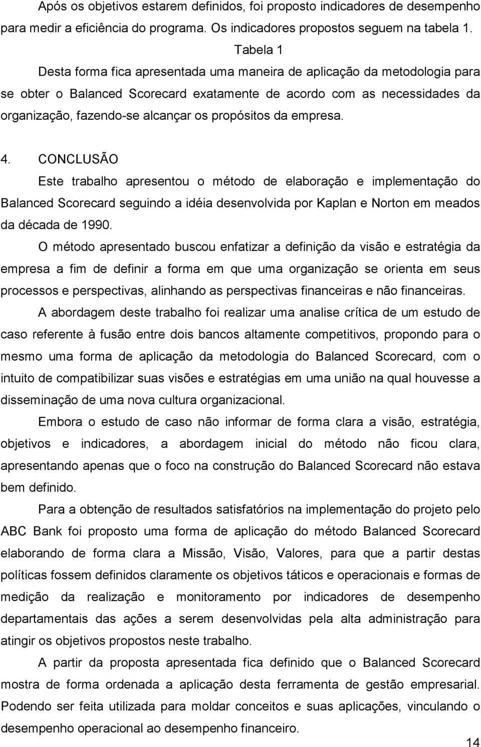 propósitos da empresa. 4. CONCLUSÃO Este trabalho apresentou o método de elaboração e implementação do Balanced Scorecard seguindo a idéia desenvolvida por Kaplan e Norton em meados da década de 1990.