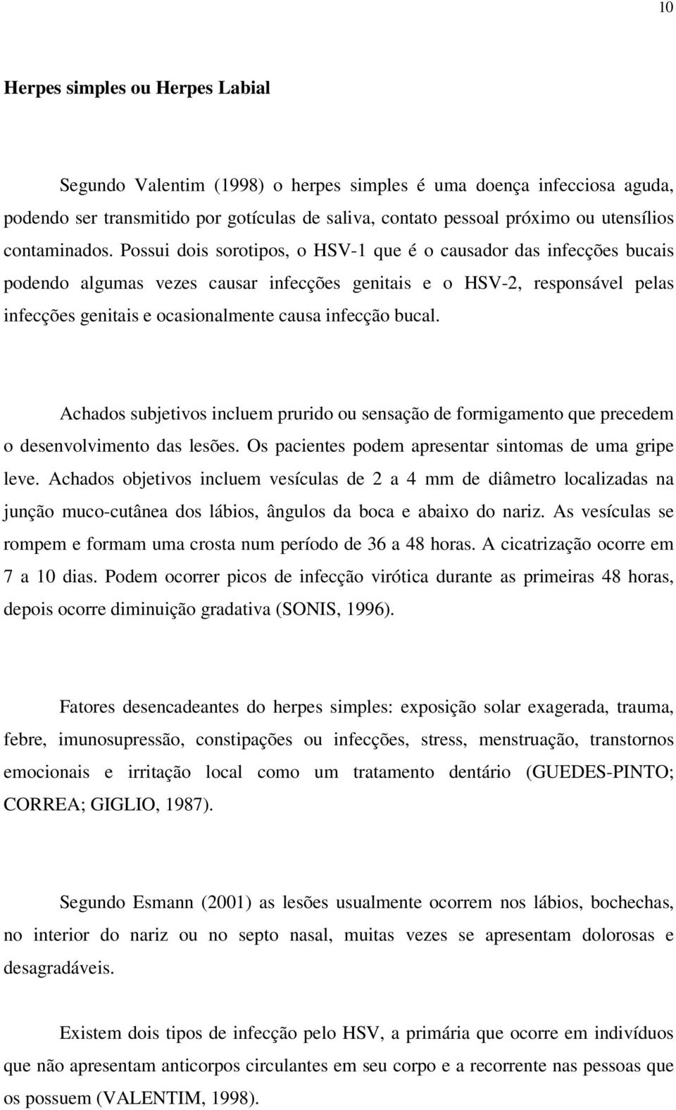 Possui dois sorotipos, o HSV-1 que é o causador das infecções bucais podendo algumas vezes causar infecções genitais e o HSV-2, responsável pelas infecções genitais e ocasionalmente causa infecção