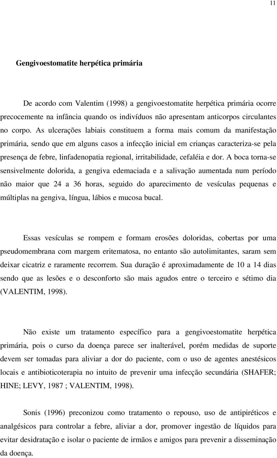 As ulcerações labiais constituem a forma mais comum da manifestação primária, sendo que em alguns casos a infecção inicial em crianças caracteriza-se pela presença de febre, linfadenopatia regional,