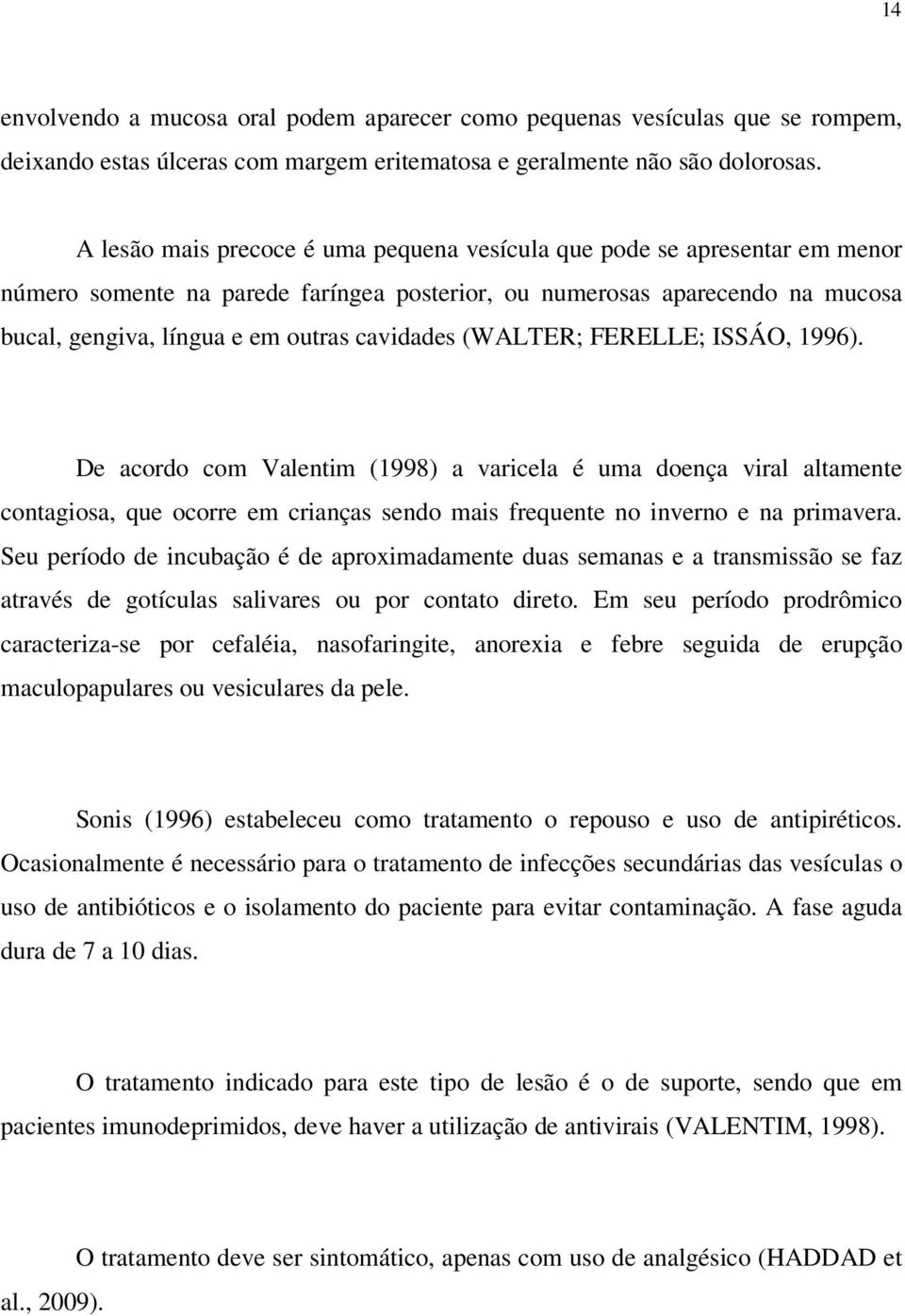 (WALTER; FERELLE; ISSÁO, 1996). De acordo com Valentim (1998) a varicela é uma doença viral altamente contagiosa, que ocorre em crianças sendo mais frequente no inverno e na primavera.