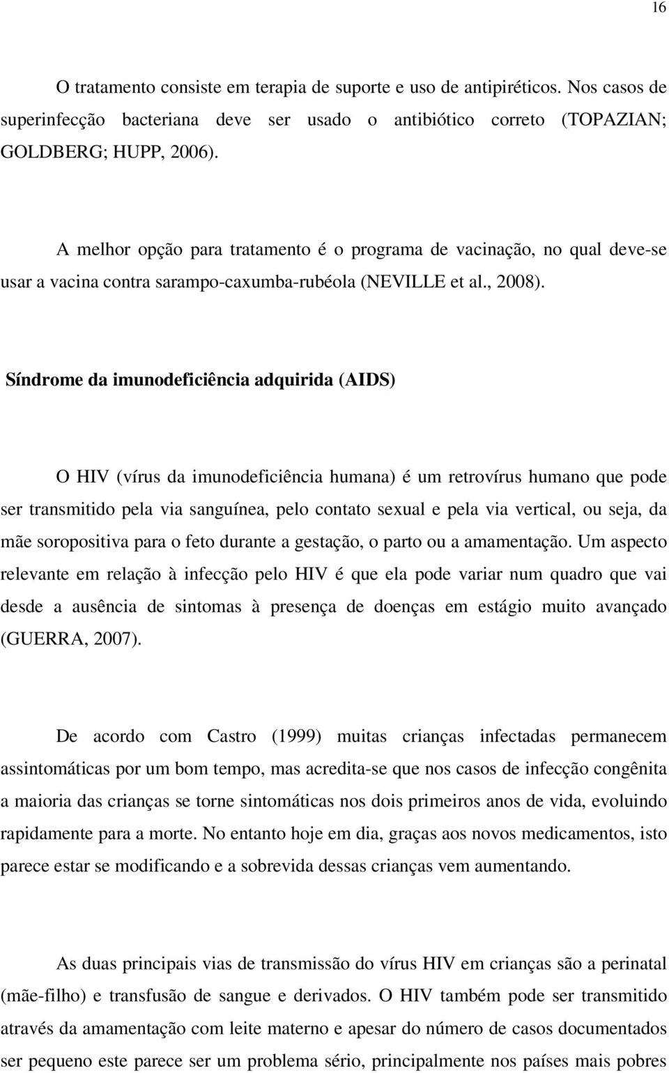 Síndrome da imunodeficiência adquirida (AIDS) O HIV (vírus da imunodeficiência humana) é um retrovírus humano que pode ser transmitido pela via sanguínea, pelo contato sexual e pela via vertical, ou