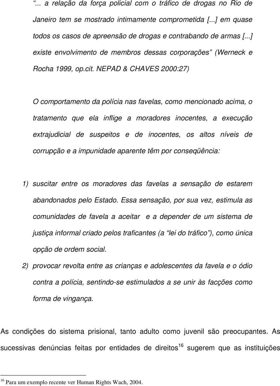 NEPAD & CHAVES 2000:27) O comportamento da polícia nas favelas, como mencionado acima, o tratamento que ela inflige a moradores inocentes, a execução extrajudicial de suspeitos e de inocentes, os