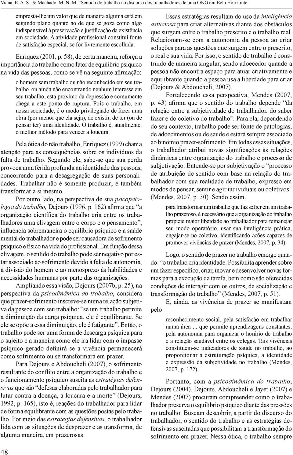 N. M. Sentido do trabalho no discurso dos trabalhadores de uma ONG em Belo Horizonte empresta-lhe um valor que de maneira alguma está em segundo plano quanto ao de que se goza como algo indispensável