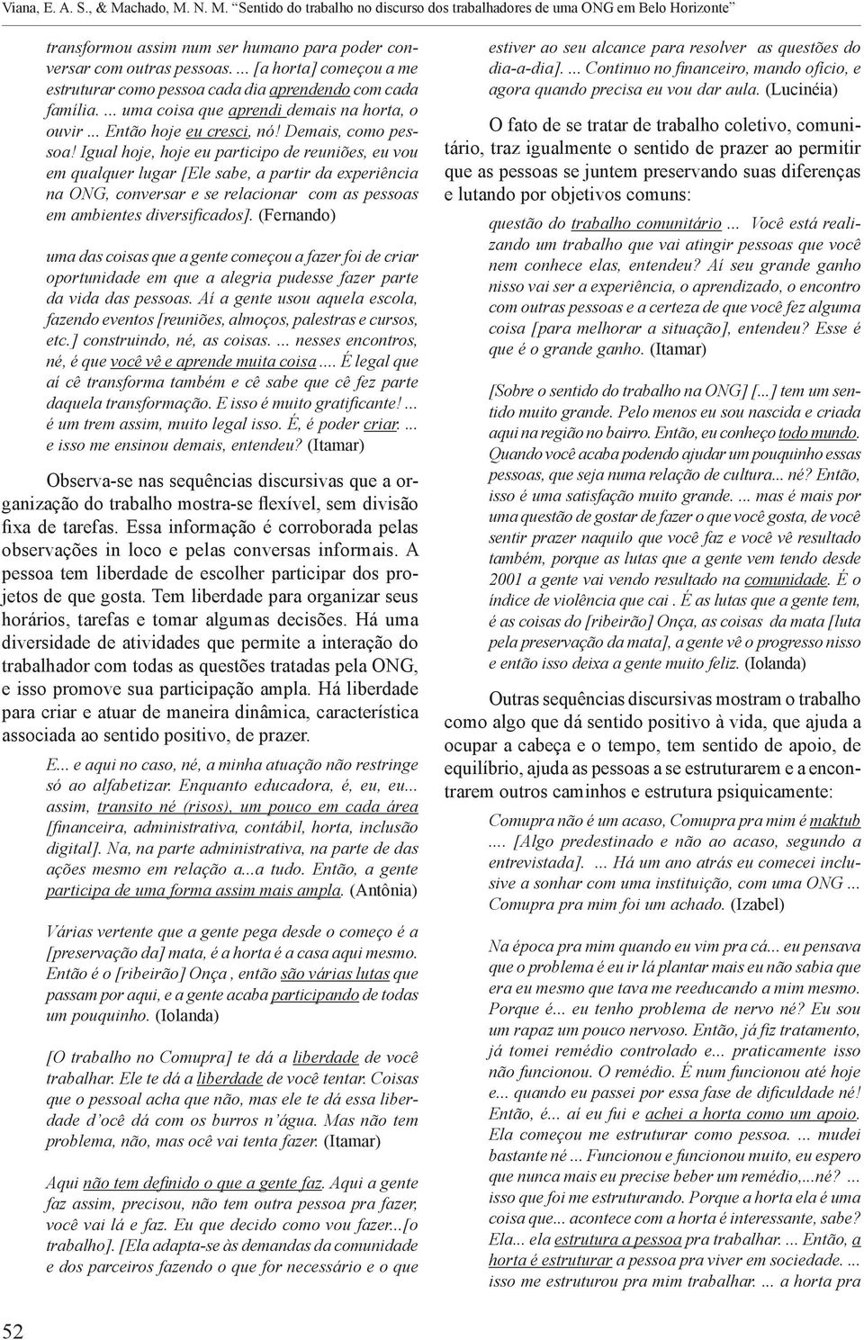 Igual hoje, hoje eu participo de reuniões, eu vou em qualquer lugar [Ele sabe, a partir da experiência na ONG, conversar e se relacionar com as pessoas em ambientes diversificados].