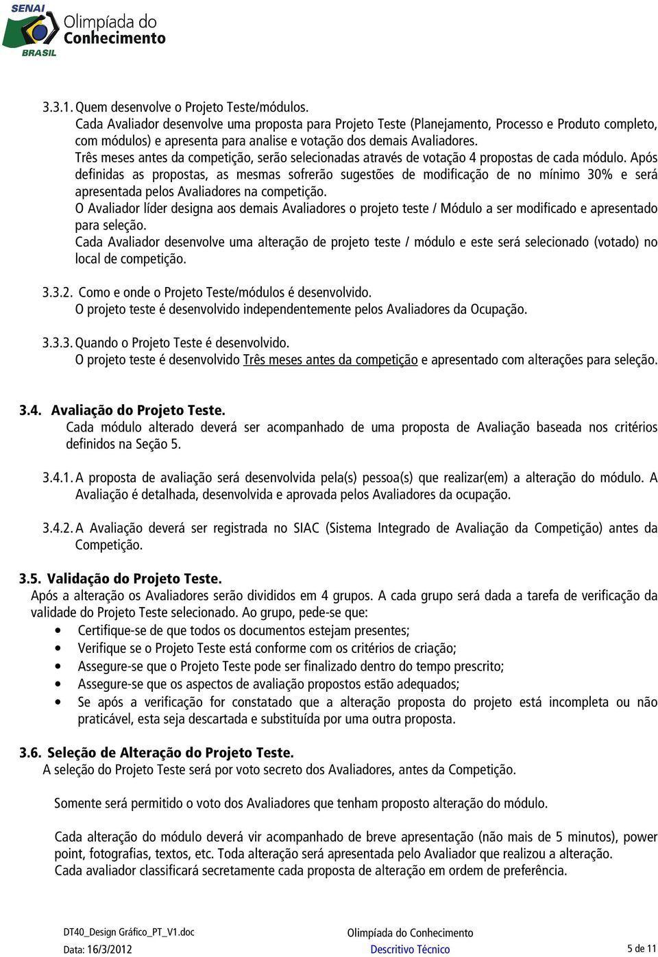 Três meses antes da competição, serão selecionadas através de votação 4 propostas de cada módulo.