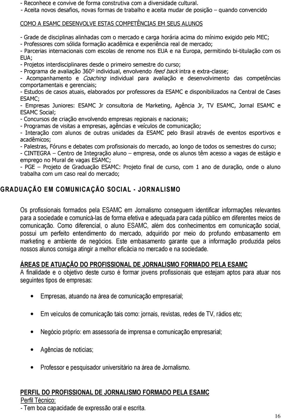 e carga horária acima do mínimo exigido pelo MEC; - Professores com sólida formação acadêmica e experiência real de mercado; - Parcerias internacionais com escolas de renome nos EUA e na Europa,