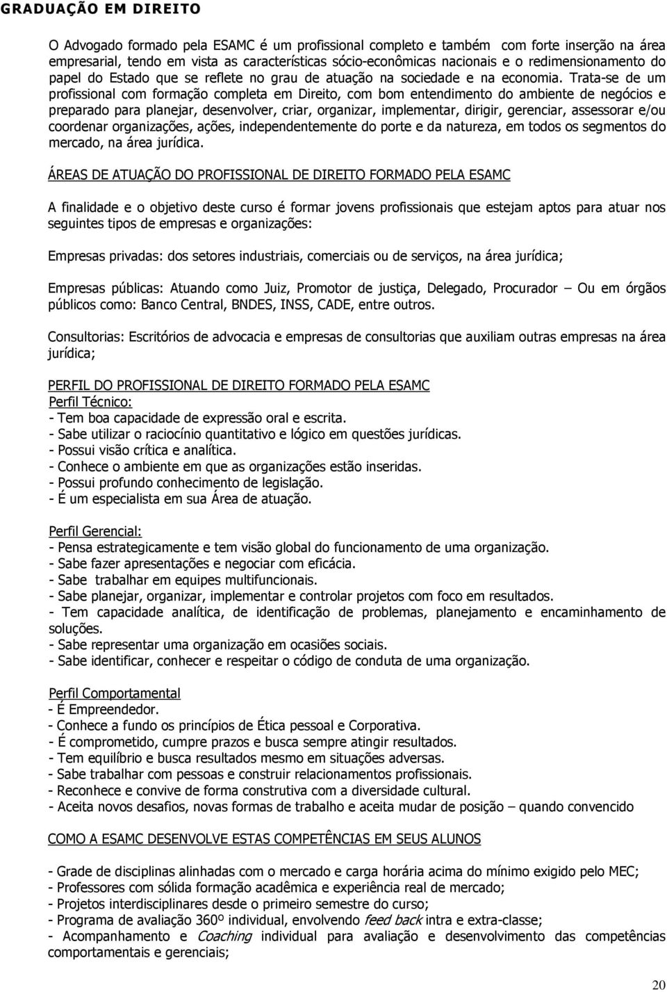 Trata-se de um profissional com formação completa em Direito, com bom entendimento do ambiente de negócios e preparado para planejar, desenvolver, criar, organizar, implementar, dirigir, gerenciar,