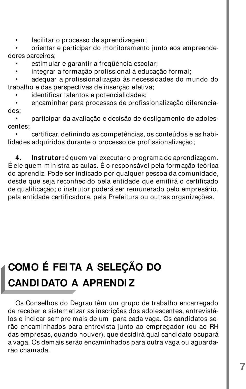 profissionalização diferenciados; participar da avaliação e decisão de desligamento de adolescentes; certificar, definindo as competências, os conteúdos e as habilidades adquiridos durante o processo