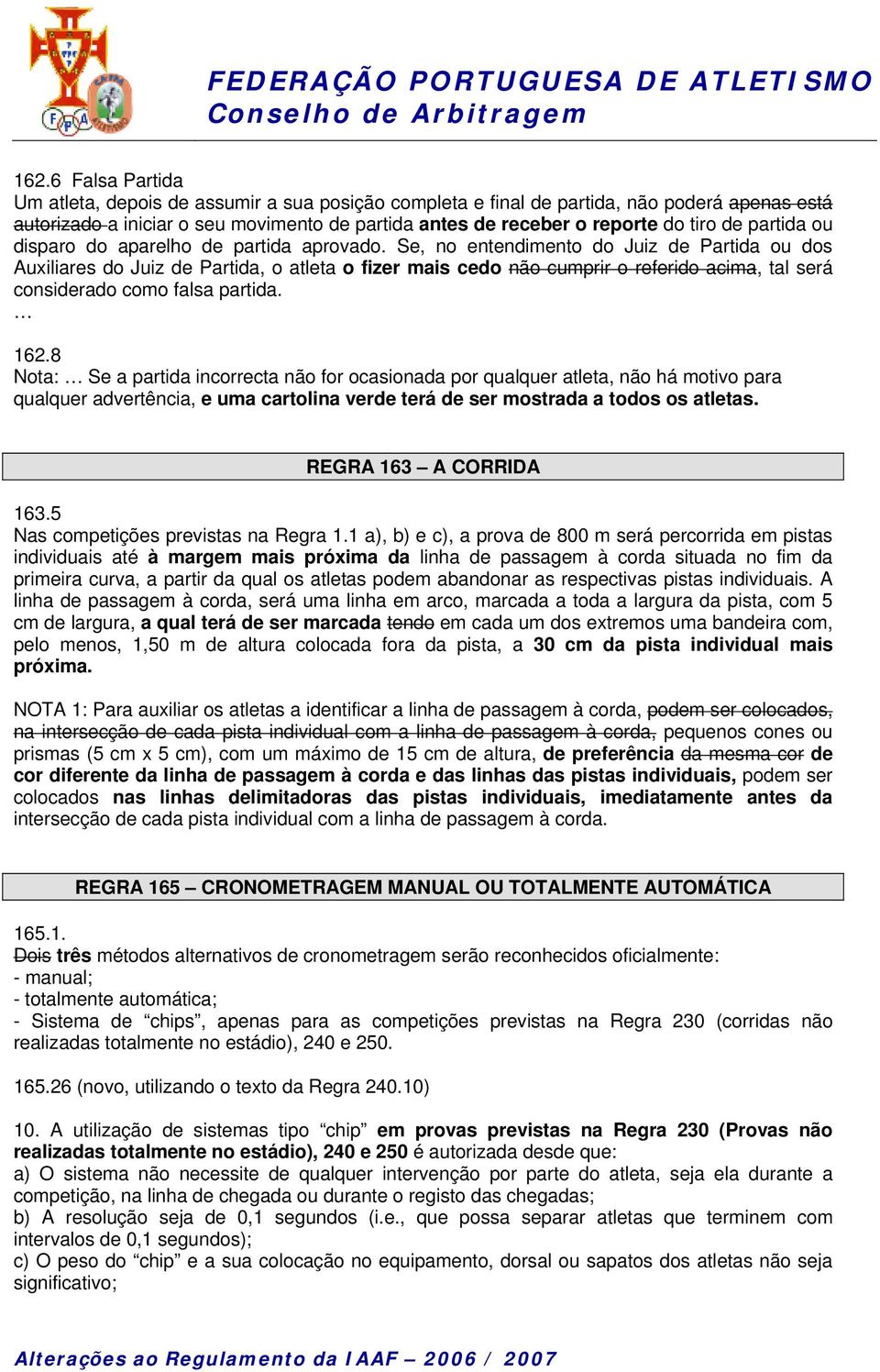 Se, no entendimento do Juiz de Partida ou dos Auxiliares do Juiz de Partida, o atleta o fizer mais cedo não cumprir o referido acima, tal será considerado como falsa partida. 162.