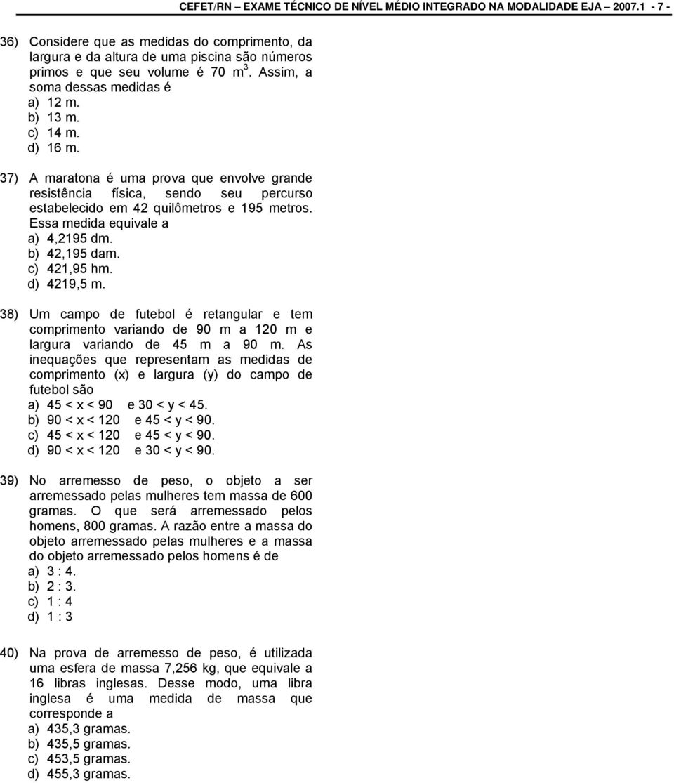 37) A maratona é uma prova que envolve grande resistência física, sendo seu percurso estabelecido em 42 quilômetros e 9 metros. Essa medida equivale a a) 4,29 dm. b) 42,9 dam. c) 42,9 hm. d) 429, m.