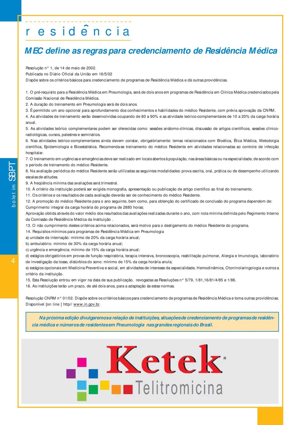 O pré-requisito para a Residência Médica em Pneumologia, será de dois anos em programas de Residência em Clínica Médica credenciados pela Comissão Nacional de Residência Médica. 2.