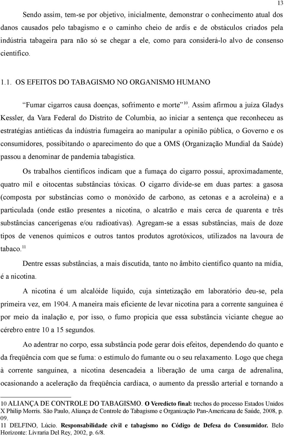 Assim afirmou a juíza Gladys Kessler, da Vara Federal do Distrito de Columbia, ao iniciar a sentença que reconheceu as estratégias antiéticas da indústria fumageira ao manipular a opinião pública, o