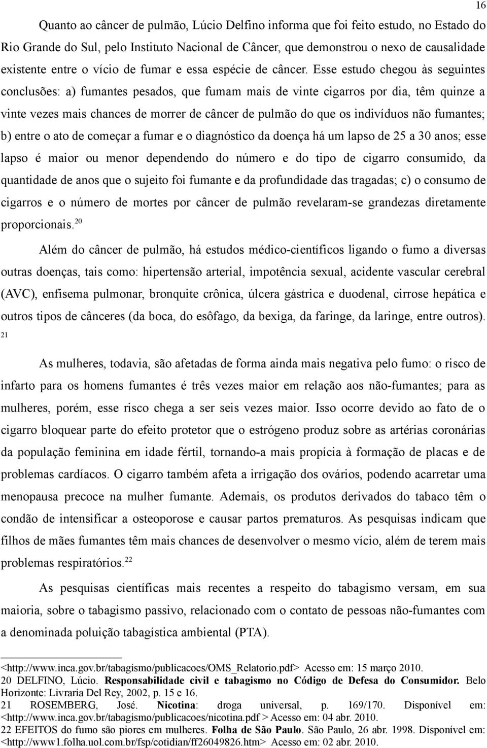 Esse estudo chegou às seguintes conclusões: a) fumantes pesados, que fumam mais de vinte cigarros por dia, têm quinze a vinte vezes mais chances de morrer de câncer de pulmão do que os indivíduos não