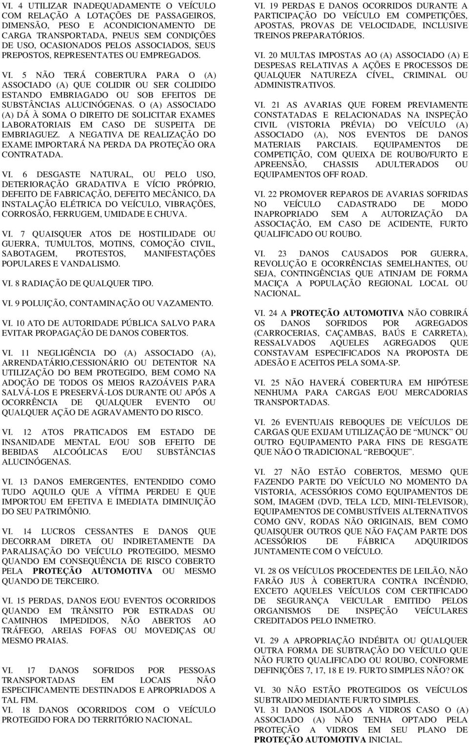 O (A) ASSOCIADO (A) DÁ À SOMA O DIREITO DE SOLICITAR EXAMES LABORATORIAIS EM CASO DE SUSPEITA DE EMBRIAGUEZ. A NEGATIVA DE REALIZAÇÃO DO EXAME IMPORTARÁ NA PERDA DA PROTEÇÃO ORA CONTRATADA. VI.