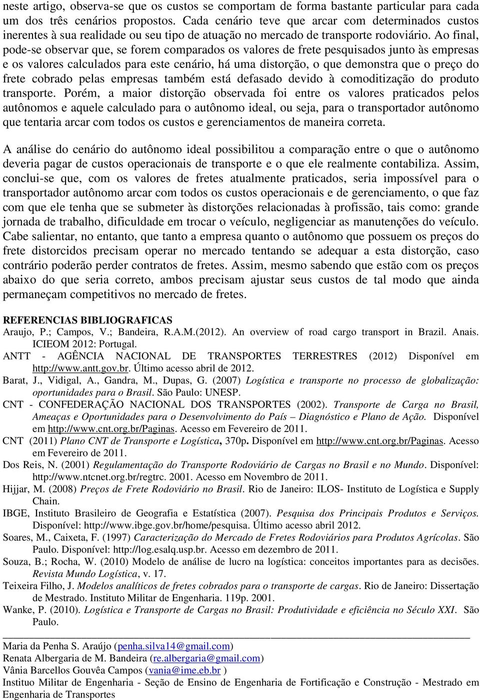 Ao final, pode-se observar que, se forem comparados os valores de frete pesquisados junto às empresas e os valores calculados para este cenário, há uma distorção, o que demonstra que o preço do frete