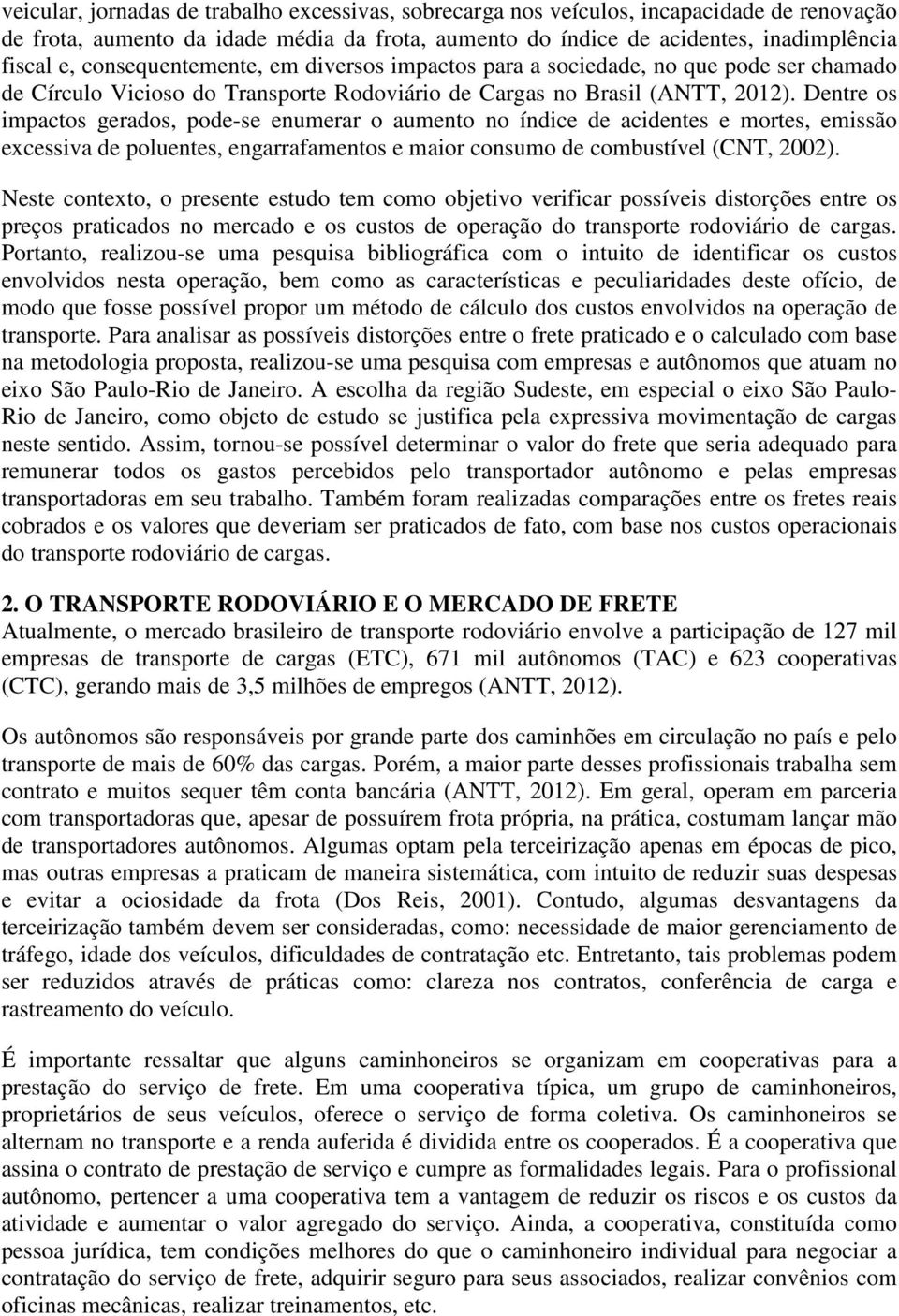 Dentre os impactos gerados, pode-se enumerar o aumento no índice de acidentes e mortes, emissão ecessiva de poluentes, engarrafamentos e maior consumo de combustível (CNT, 2002).