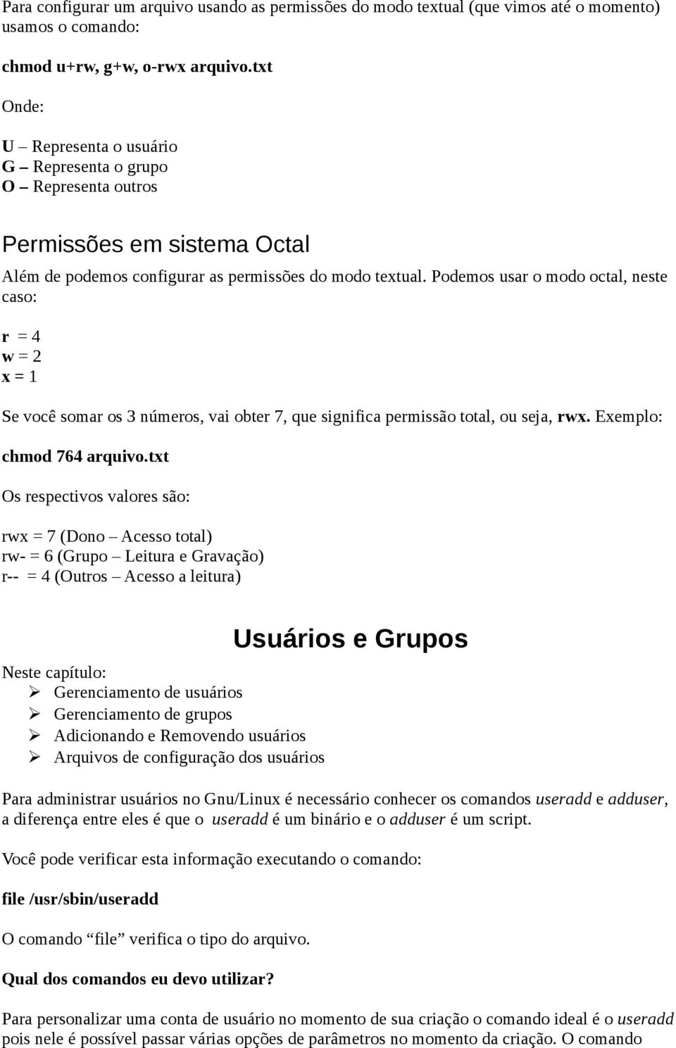 Podemos usar o modo octal, neste caso: r = 4 w = 2 x = 1 Se você somar os 3 números, vai obter 7, que significa permissão total, ou seja, rwx. Exemplo: chmod 764 arquivo.