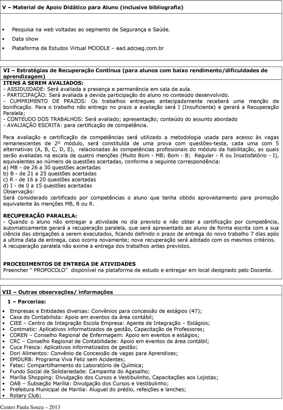 aula. - PARTICIPAÇÃO: Será avaliada a devida participação do aluno no conteúdo desenvolvido. - CUMPRIMENTO DE PRAZOS: Os trabalhos entregues antecipadamente receberá uma menção de bonificação.