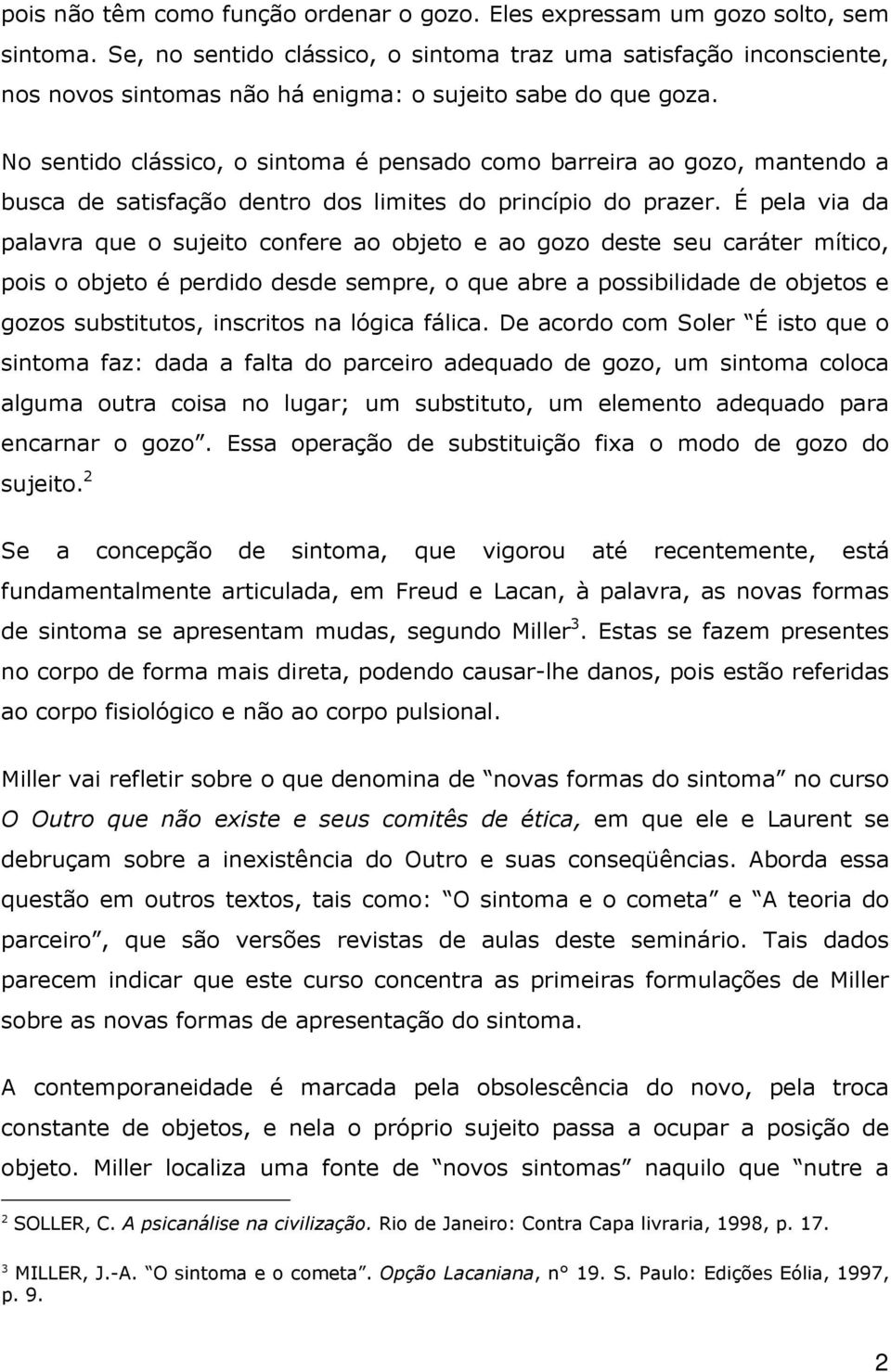 No sentido clássico, o sintoma é pensado como barreira ao gozo, mantendo a busca de satisfação dentro dos limites do princípio do prazer.