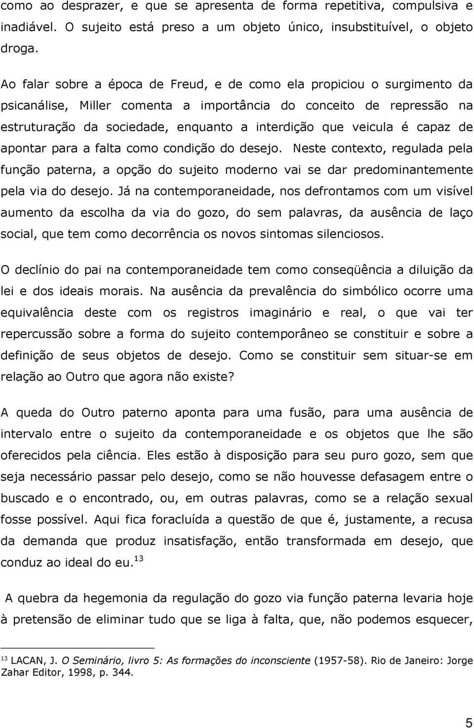 veicula é capaz de apontar para a falta como condição do desejo. Neste contexto, regulada pela função paterna, a opção do sujeito moderno vai se dar predominantemente pela via do desejo.