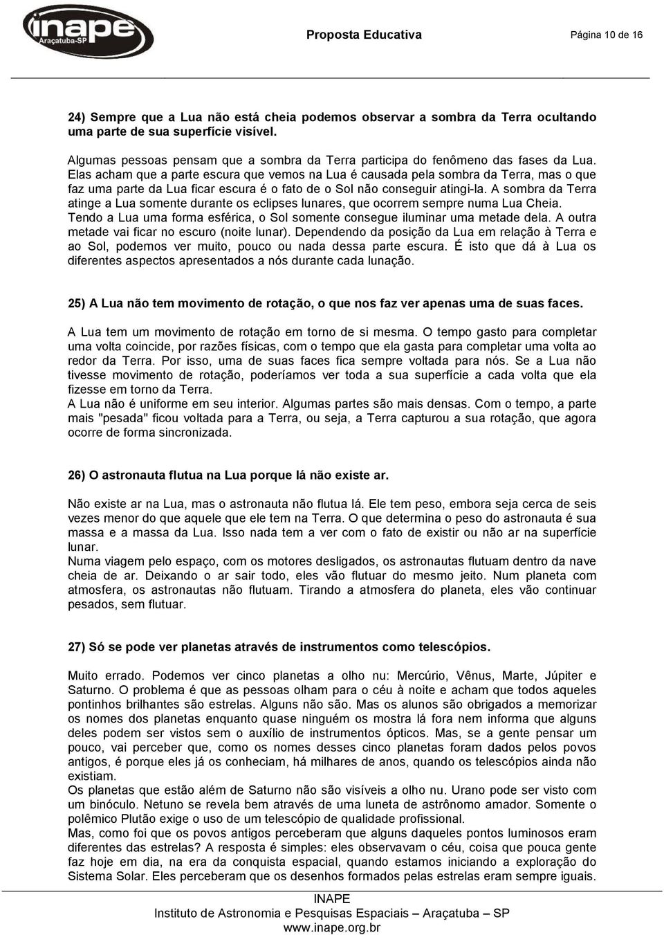 Elas acham que a parte escura que vemos na Lua é causada pela sombra da Terra, mas o que faz uma parte da Lua ficar escura é o fato de o Sol não conseguir atingi-la.