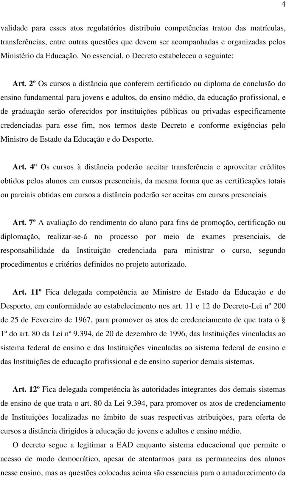 2º Os cursos a distância que conferem certificado ou diploma de conclusão do ensino fundamental para jovens e adultos, do ensino médio, da educação profissional, e de graduação serão oferecidos por