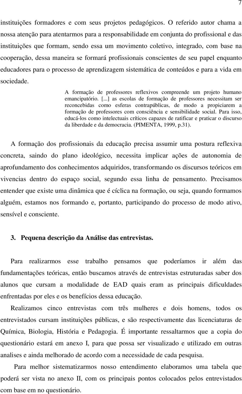 cooperação, dessa maneira se formará profissionais conscientes de seu papel enquanto educadores para o processo de aprendizagem sistemática de conteúdos e para a vida em sociedade.