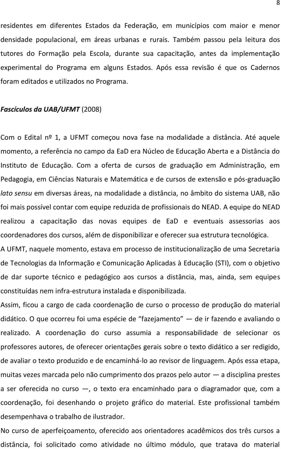 Após essa revisão é que os Cadernos foram editados e utilizados no Programa. Fascículos da UAB/UFMT (2008) Com o Edital nº 1, a UFMT começou nova fase na modalidade a distância.