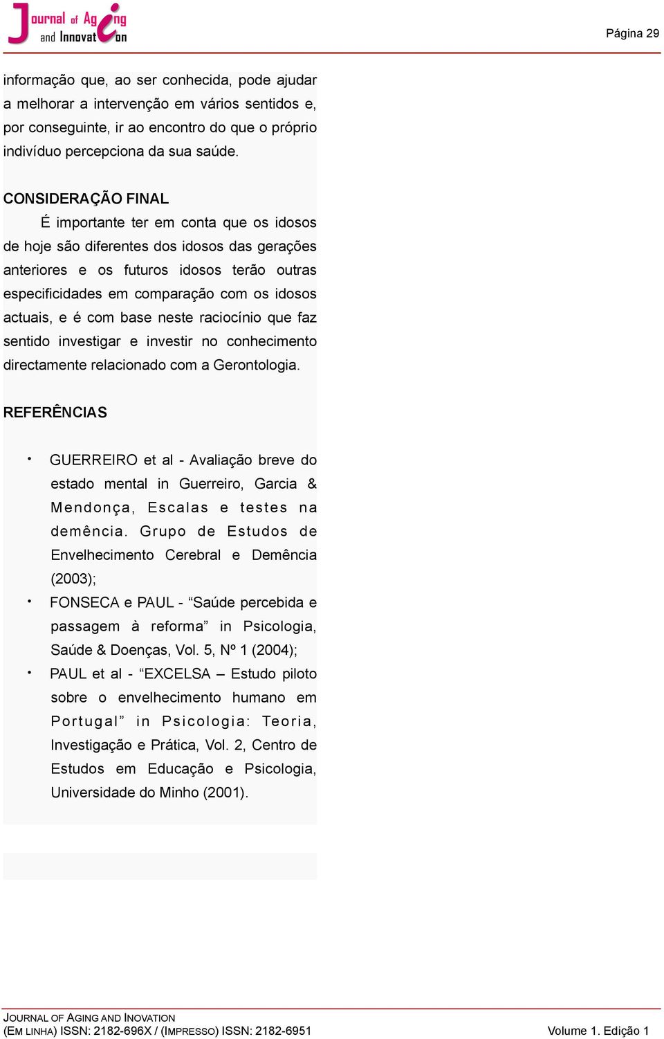 actuais, e é com base neste raciocínio que faz sentido investigar e investir no conhecimento directamente relacionado com a Gerontologia.