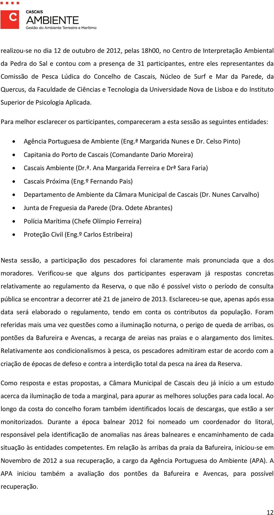 Para melhor esclarecer os participantes, compareceram a esta sessão as seguintes entidades: Agência Portuguesa de Ambiente (Eng.ª Margarida Nunes e Dr.