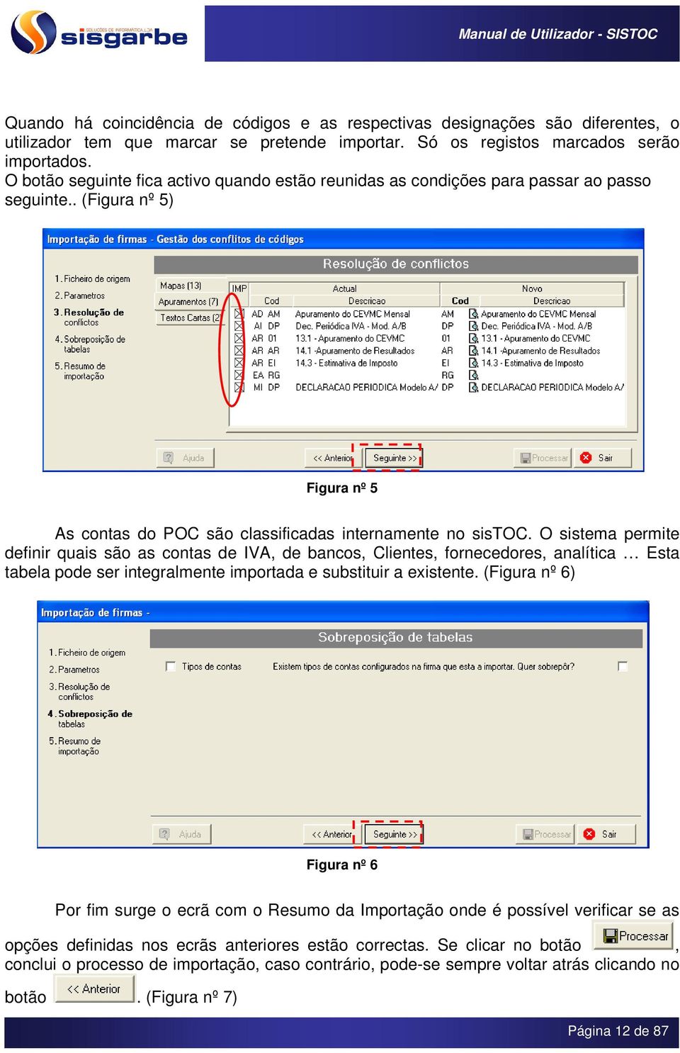 O sistema permite definir quais são as contas de IVA, de bancos, Clientes, fornecedores, analítica Esta tabela pode ser integralmente importada e substituir a existente.