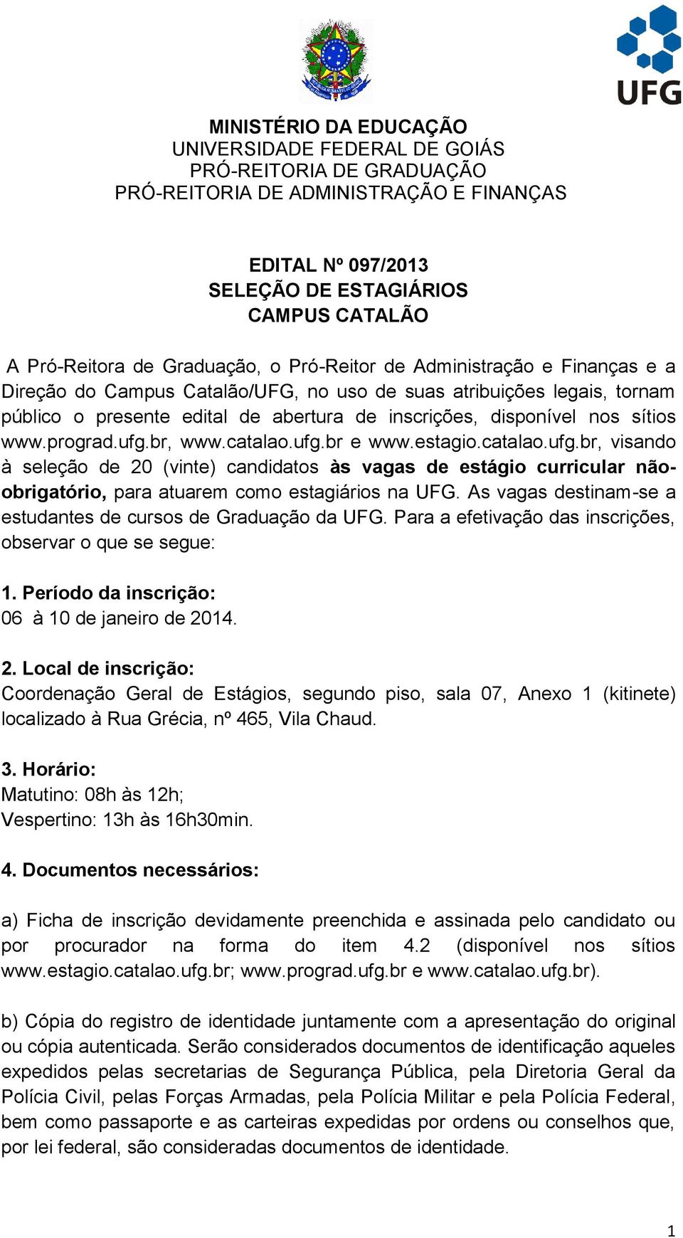 sítios www.prograd.ufg.br, www.catalao.ufg.br e www.estagio.catalao.ufg.br, visando à seleção de 20 (vinte) candidatos às vagas de estágio curricular nãoobrigatório, para atuarem como estagiários na UFG.