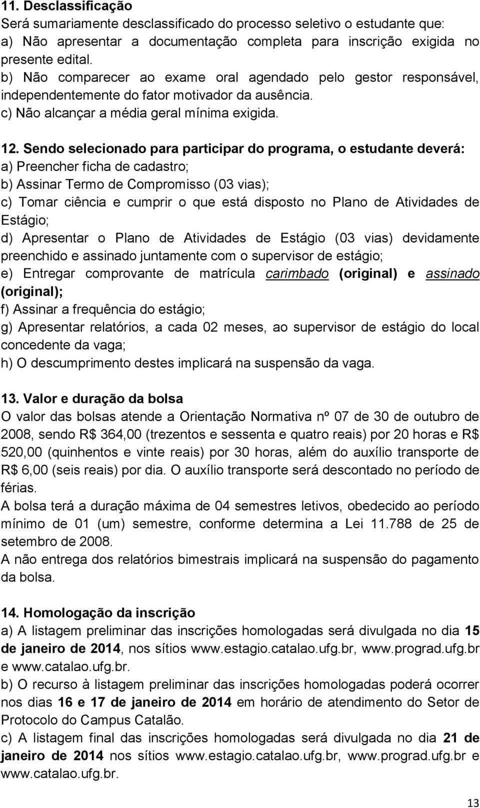 Sendo selecionado para participar do programa, o estudante deverá: a) Preencher ficha de cadastro; b) Assinar Termo de Compromisso (03 vias); c) Tomar ciência e cumprir o que está disposto no Plano